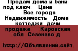 Продам дома и бани под ключ. › Цена ­ 300 000 - Все города Недвижимость » Дома, коттеджи, дачи продажа   . Кировская обл.,Сезенево д.